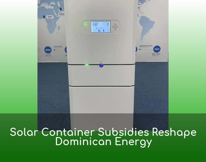Solar Container Subsidies Reshape Dominican Energy